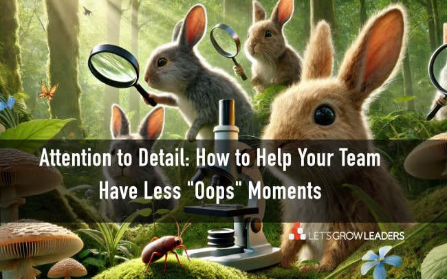 Attention to Detail: How to Help Your Team Have Less “Oops” Moments